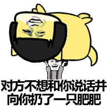 对方不想和你说话，并向你扔了一只肥肥